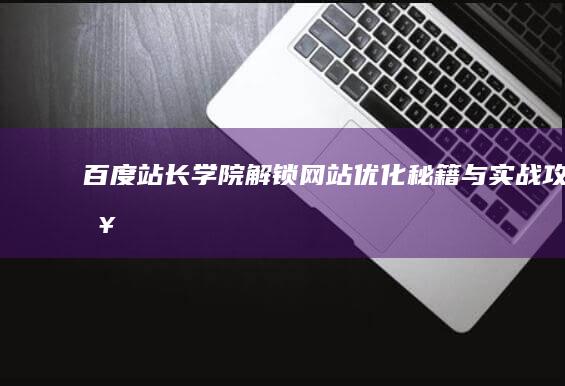 百度站长学院：解锁网站优化秘籍与实战攻略